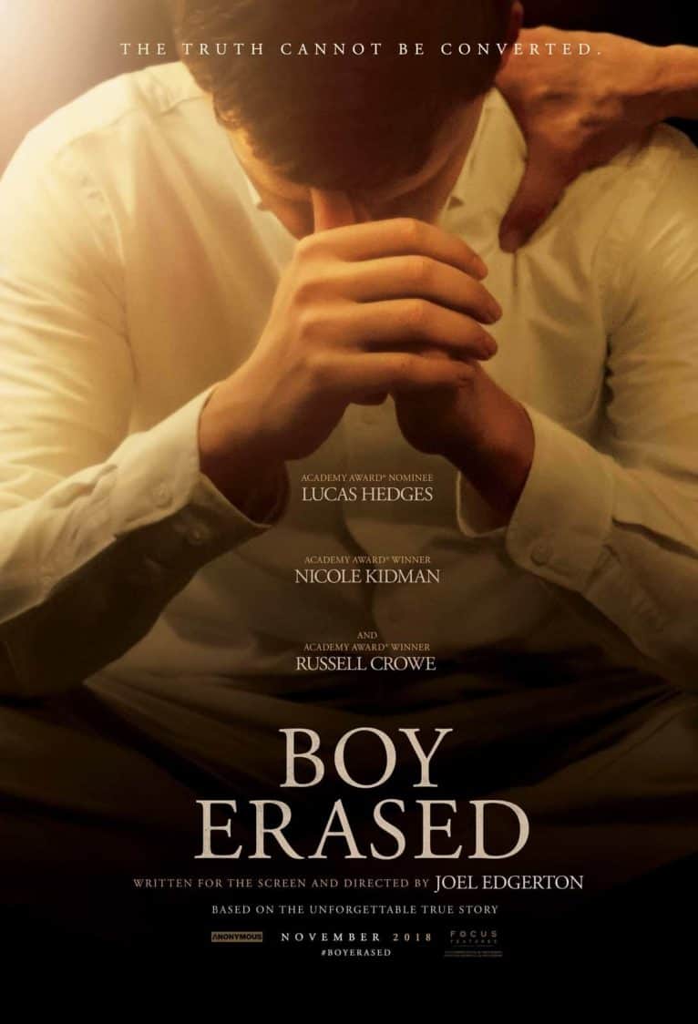 FOCUS FEATURES ACQUIRES WORLDWIDE RIGHTS TO COMING-OF-AGE DRAMA BOY ERASED;
NICOLE KIDMAN, RUSSELL CROWE, LUCAS HEDGES TO STAR WITH DIRECTOR JOEL EDGERTON IN ADAPTATION OF GARRARD CONLEY MEMOIR Boy Erased In select theaters on November 2, 2018